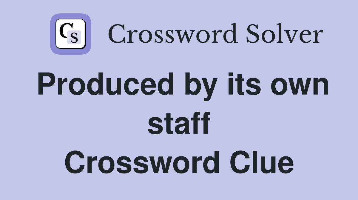 Produced by its own staff Crossword Clue