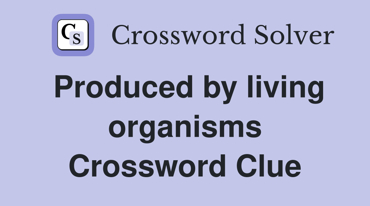 Produced by living organisms Crossword Clue