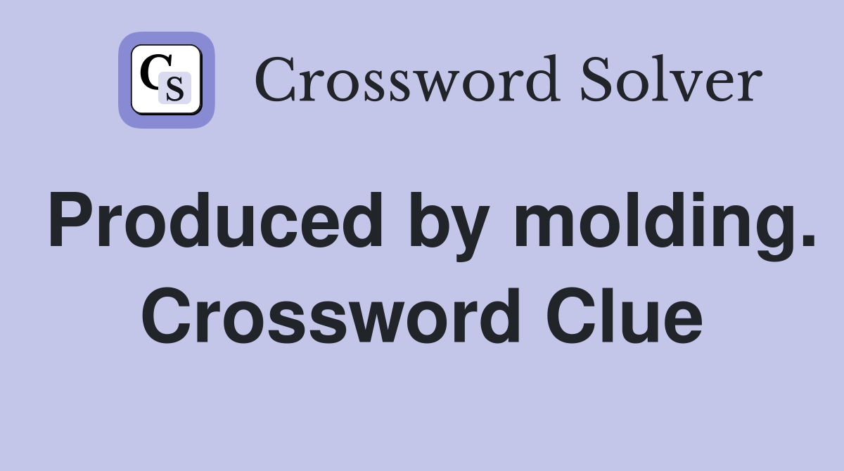 Produced by molding. Crossword Clue