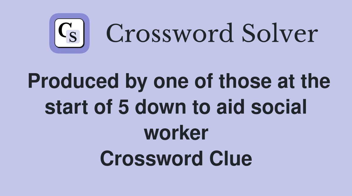Produced by one of those at the start of 5 down to aid social worker Crossword Clue