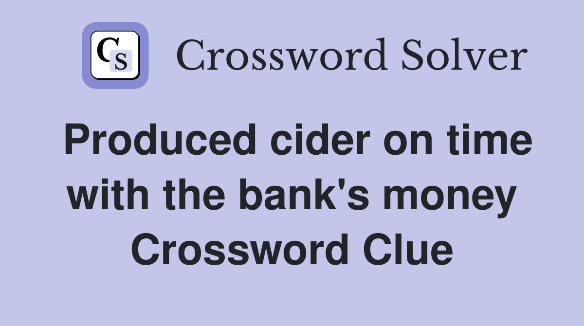 Produced cider on time with the bank's money Crossword Clue