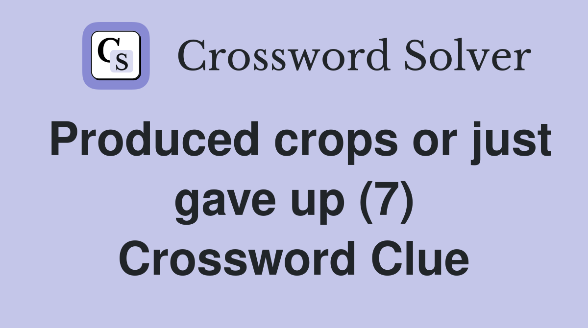 Produced crops or just gave up (7) Crossword Clue