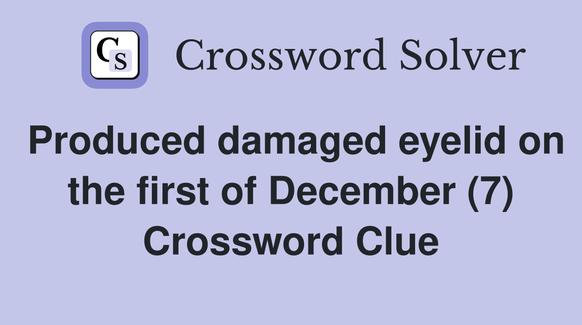Produced damaged eyelid on the first of December (7) Crossword Clue