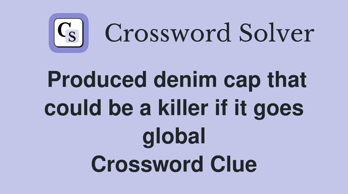 Produced denim cap that could be a killer if it goes global Crossword Clue
