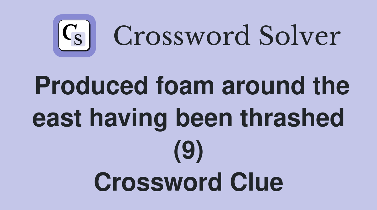 Produced foam around the east having been thrashed (9) Crossword Clue