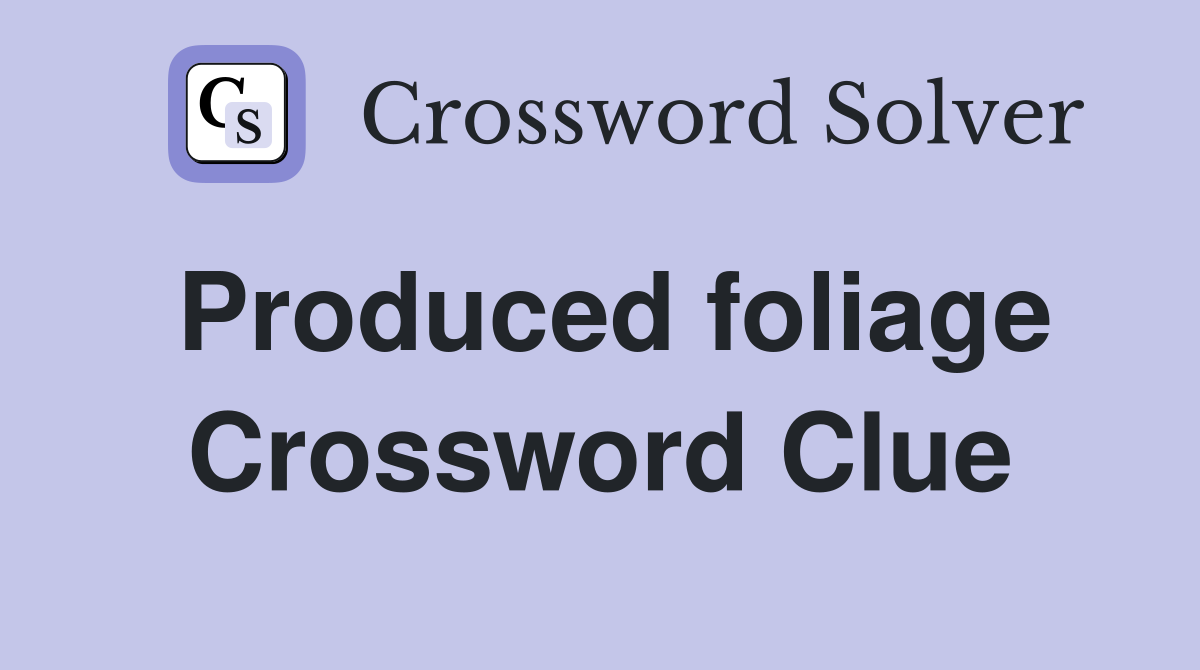 Produced foliage Crossword Clue