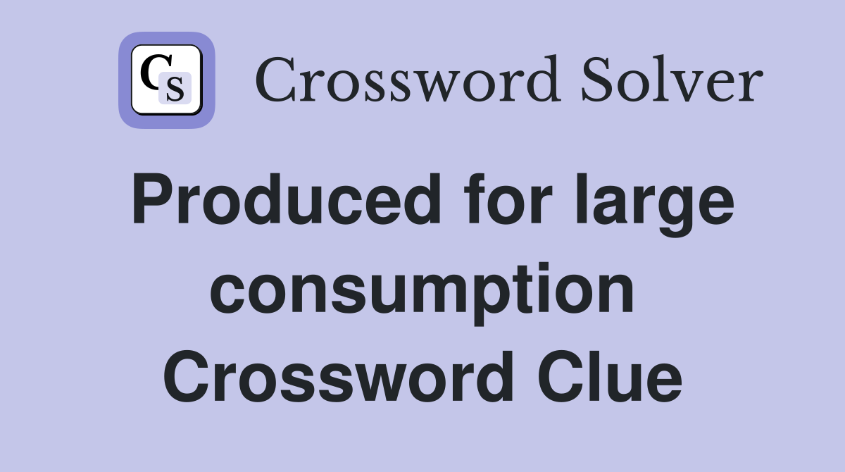 Produced for large consumption Crossword Clue