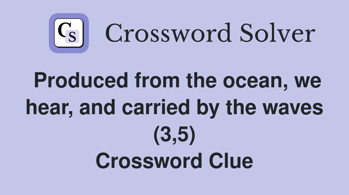 Produced from the ocean, we hear, and carried by the waves (3,5) Crossword Clue