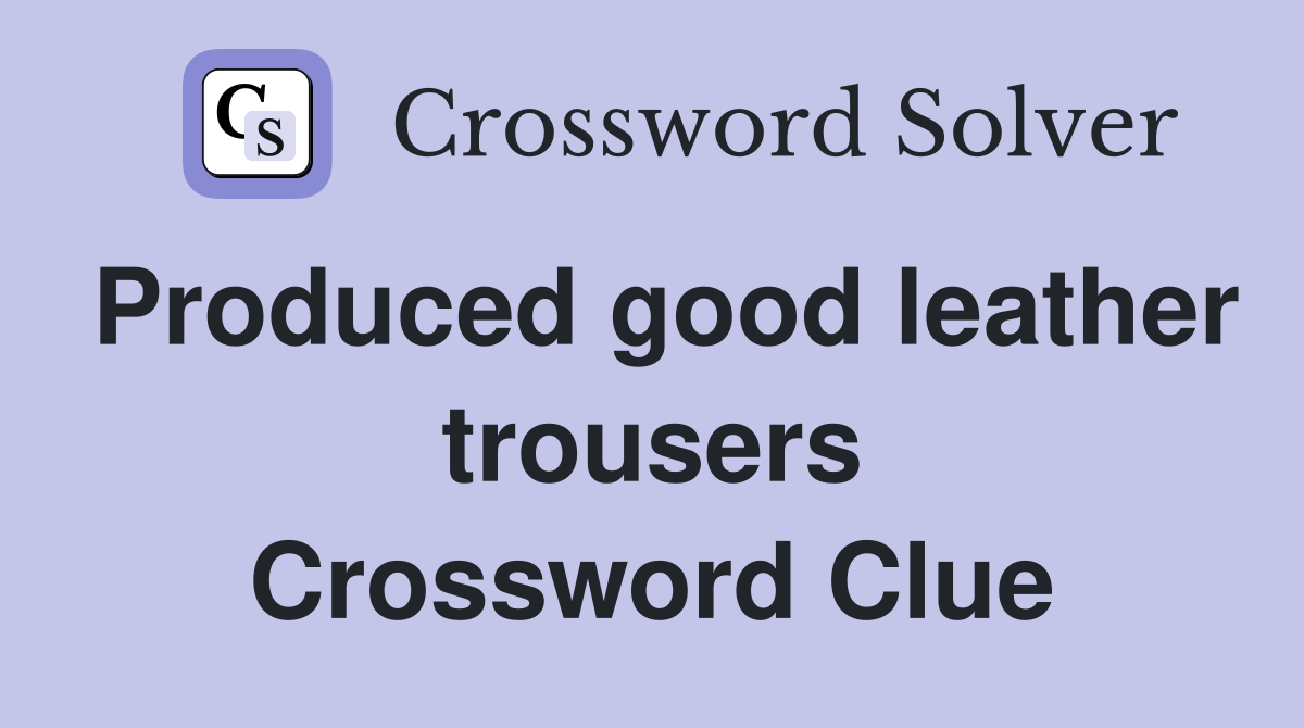 Produced good leather trousers Crossword Clue