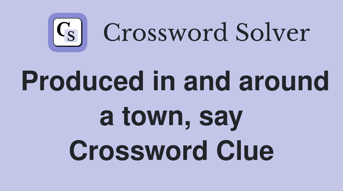 Produced in and around a town, say Crossword Clue