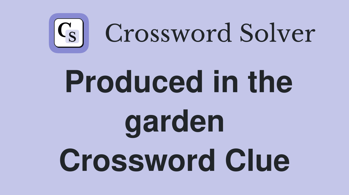 Produced in the garden Crossword Clue
