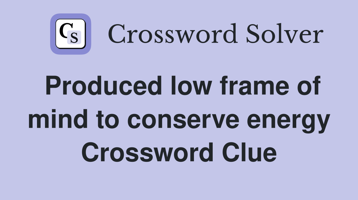 Produced low frame of mind to conserve energy Crossword Clue