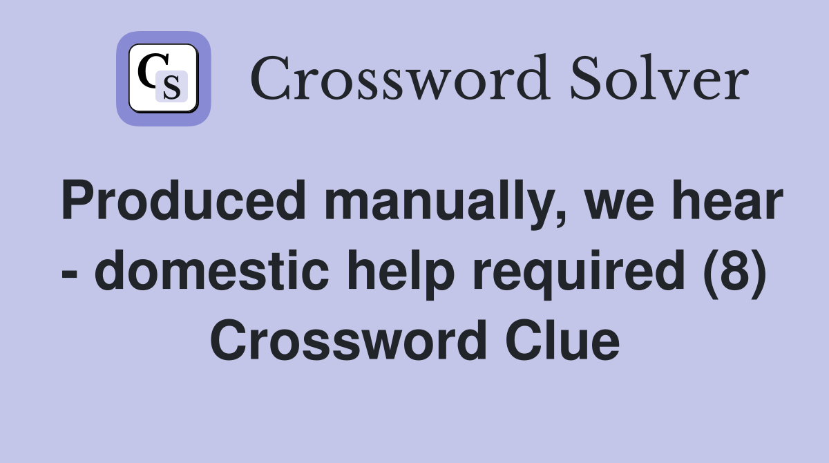Produced manually, we hear - domestic help required (8) Crossword Clue