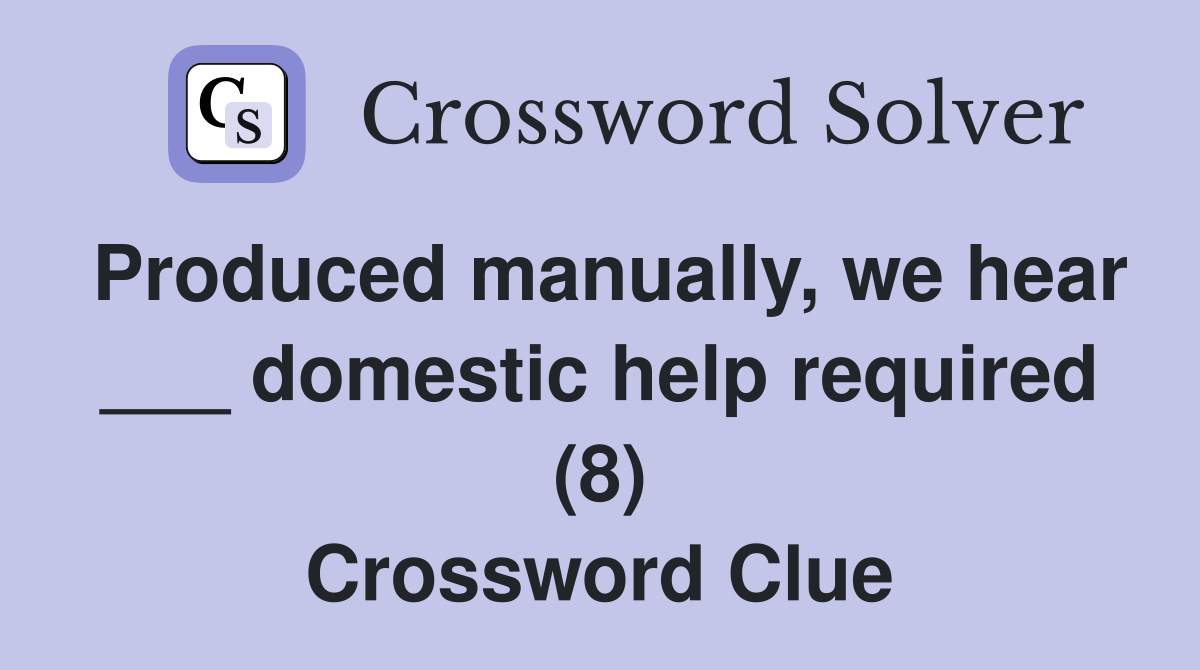 Produced manually, we hear ___ domestic help required (8) Crossword Clue