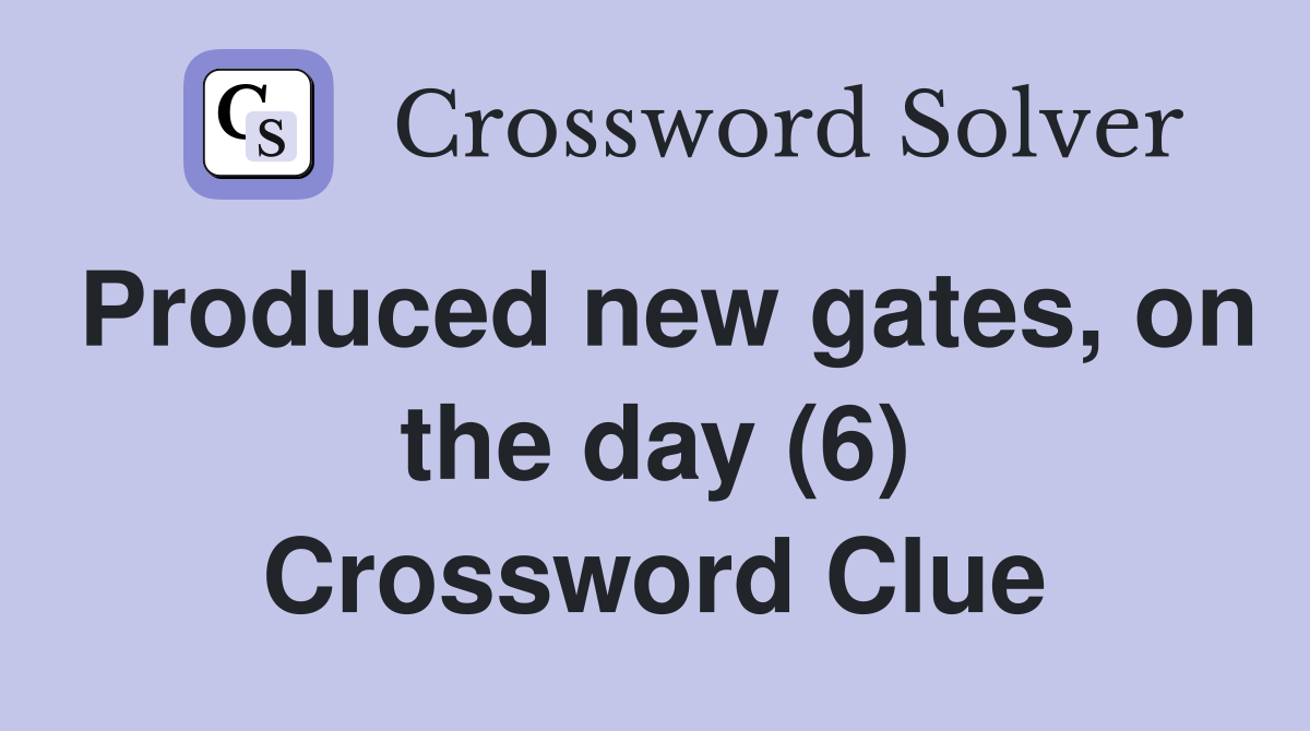 Produced new gates, on the day (6) Crossword Clue