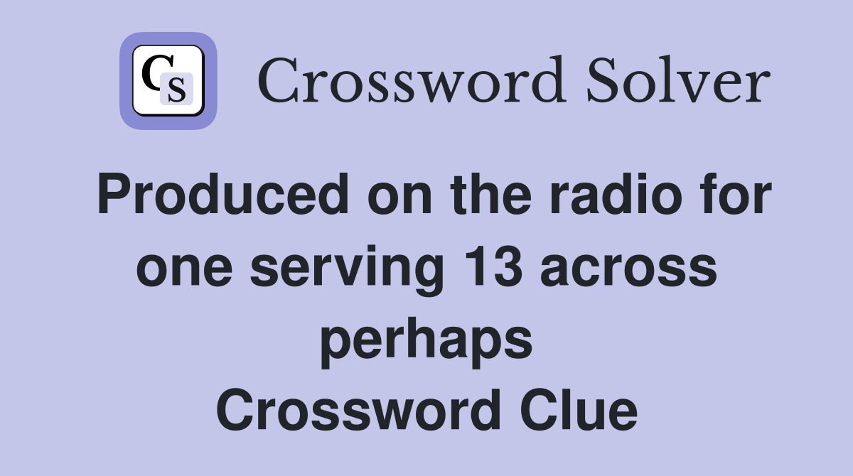 Produced on the radio for one serving 13 across perhaps Crossword Clue