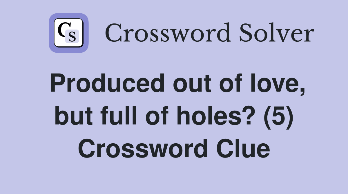 Produced out of love, but full of holes? (5) Crossword Clue