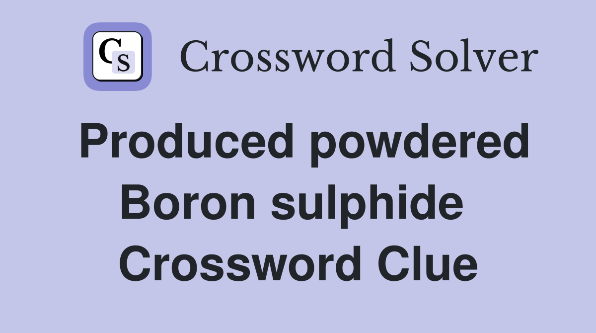 Produced powdered Boron sulphide  Crossword Clue