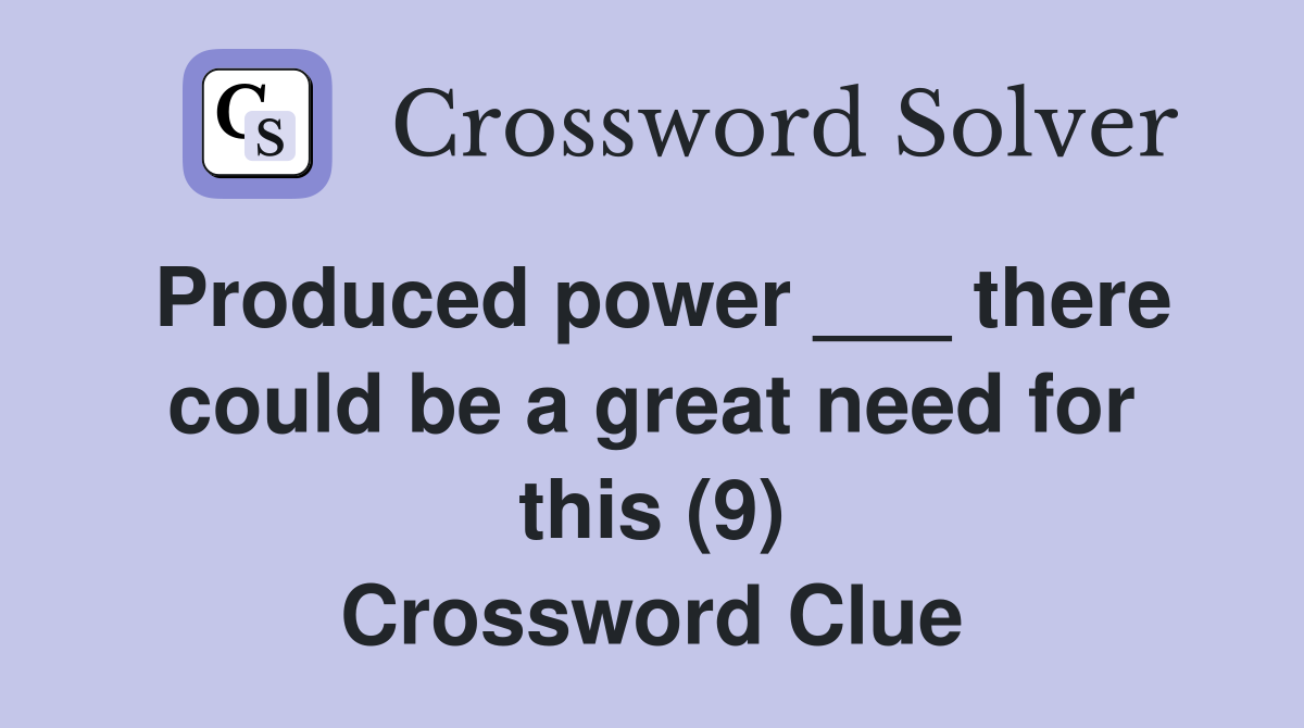 Produced power ___ there could be a great need for this (9) Crossword Clue