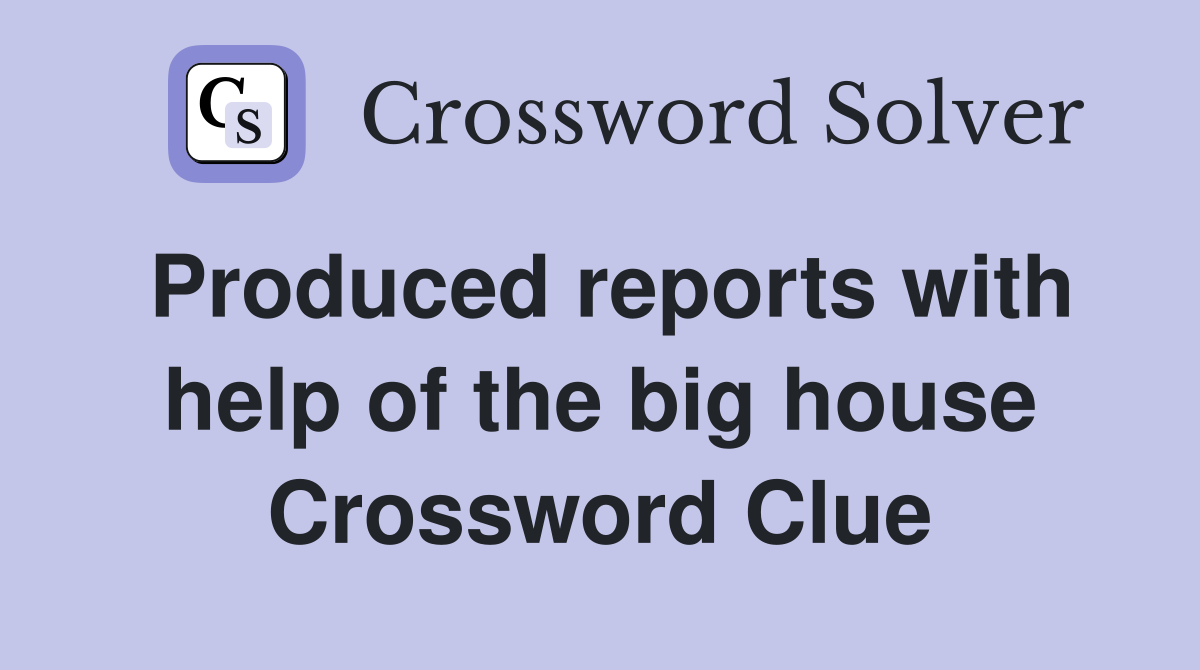 Produced reports with help of the big house Crossword Clue