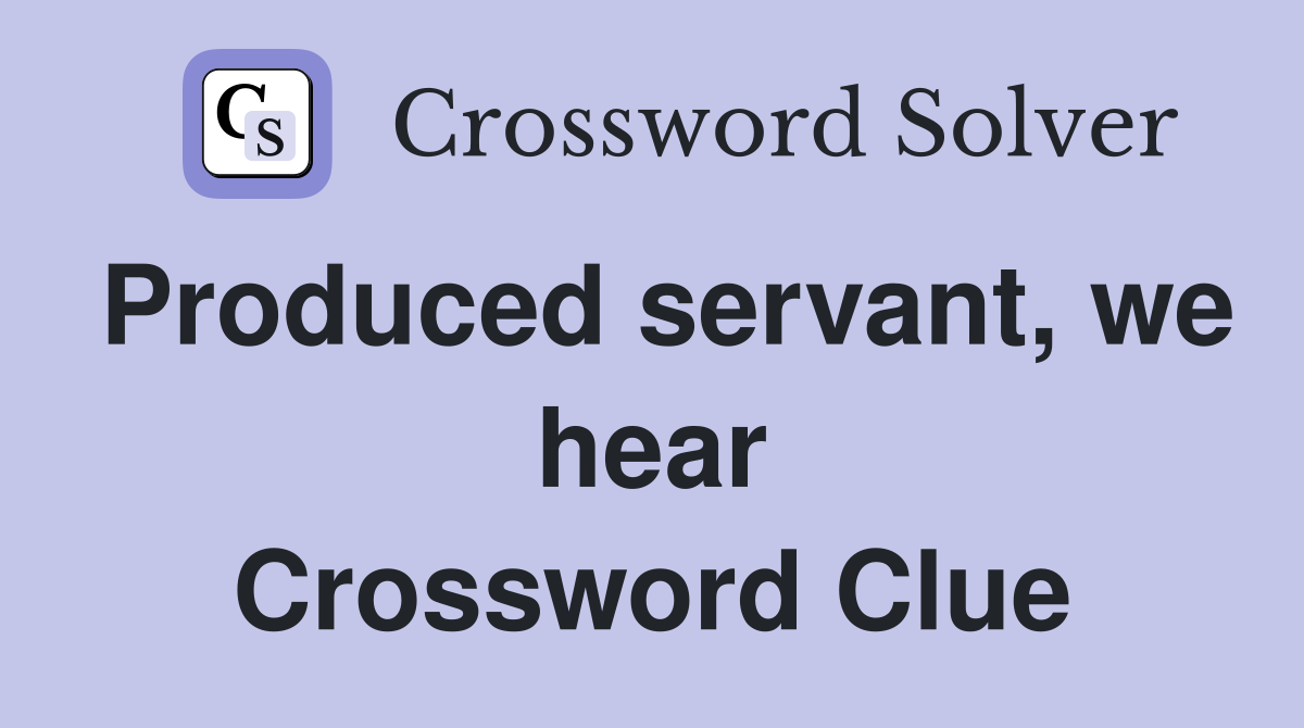 Produced servant, we hear Crossword Clue