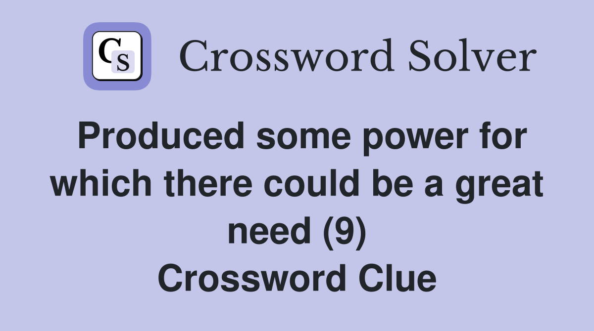 Produced some power for which there could be a great need (9) Crossword Clue