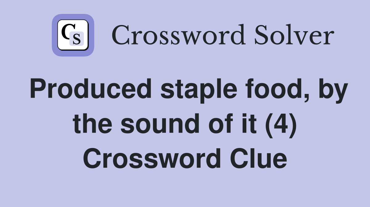 Produced staple food, by the sound of it (4) Crossword Clue
