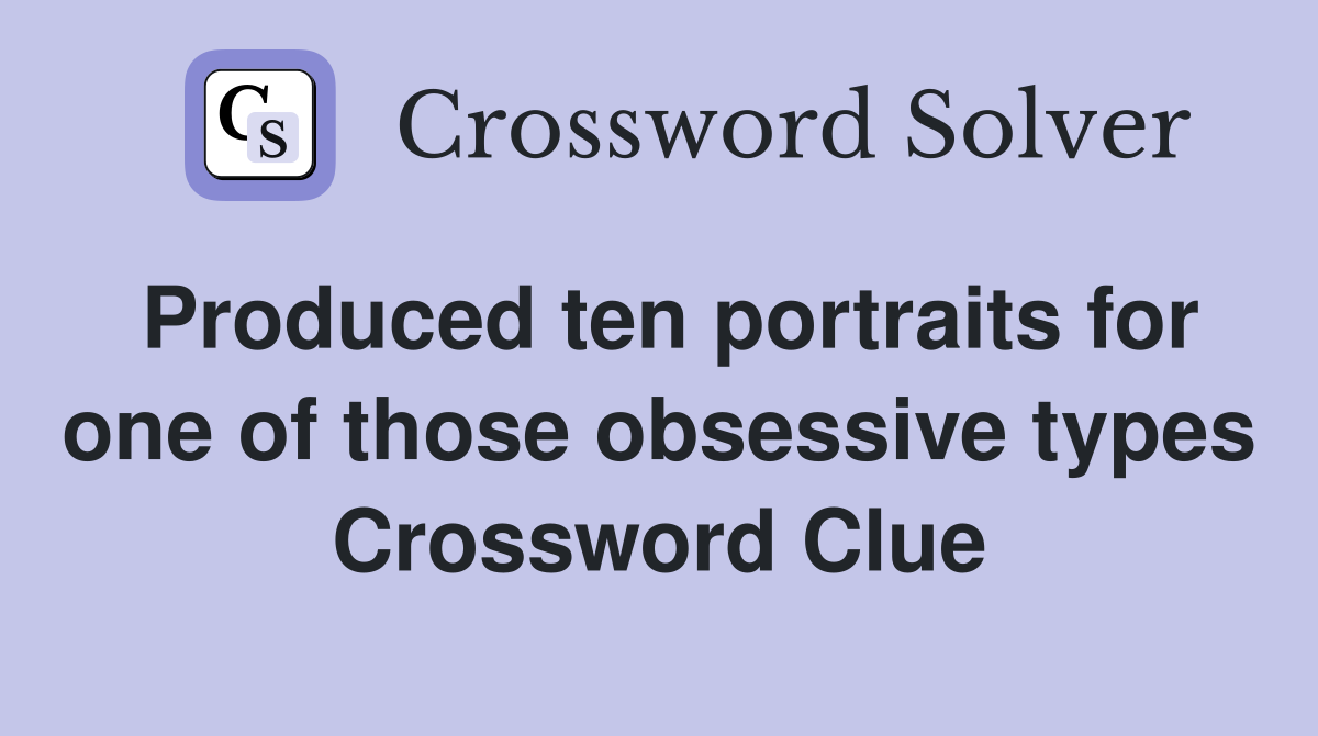 Produced ten portraits for one of those obsessive types Crossword Clue