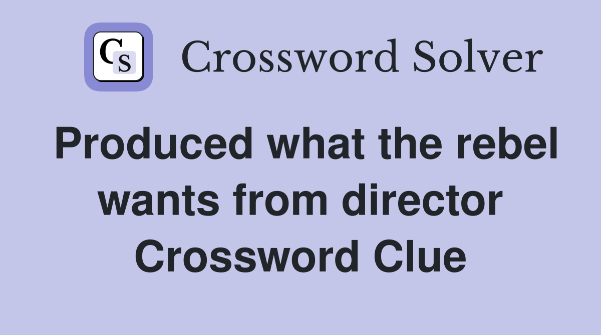 Produced what the rebel wants from director Crossword Clue