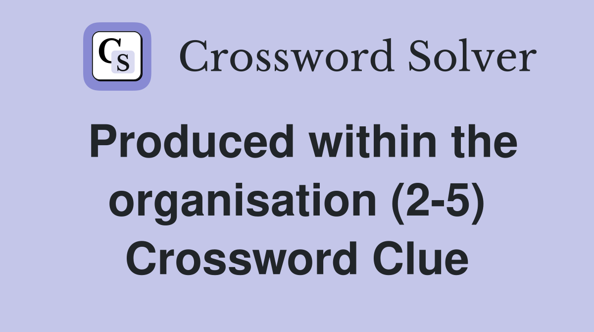 Produced within the organisation (2-5) Crossword Clue