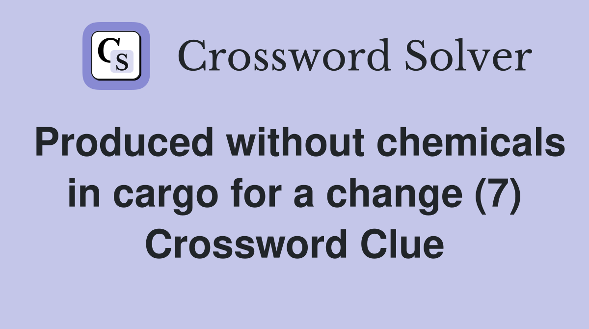 Produced without chemicals in cargo for a change (7) Crossword Clue