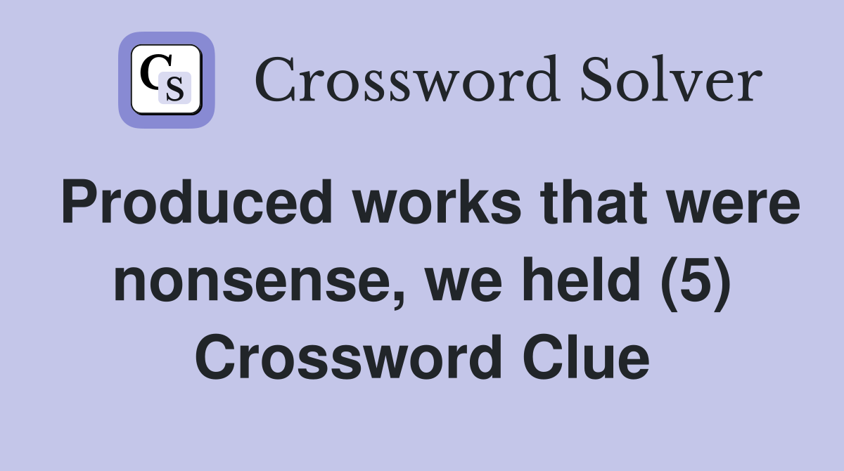 Produced works that were nonsense, we held (5) Crossword Clue