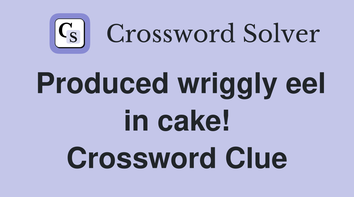 Produced wriggly eel in cake! Crossword Clue