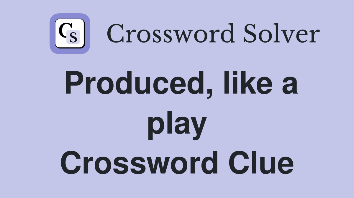 Produced, like a play Crossword Clue