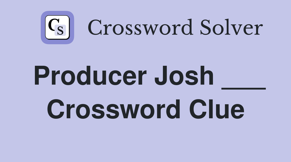 Producer Josh ___ Crossword Clue