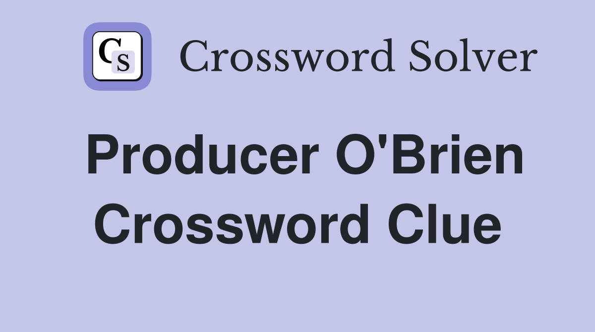 Producer O'Brien Crossword Clue