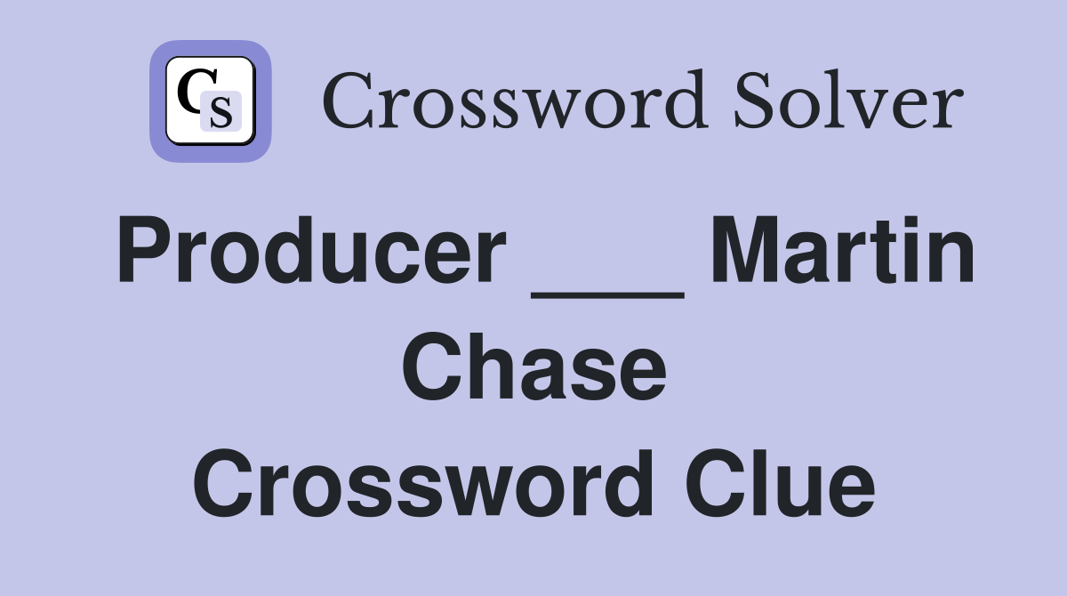 Producer ___ Martin Chase Crossword Clue