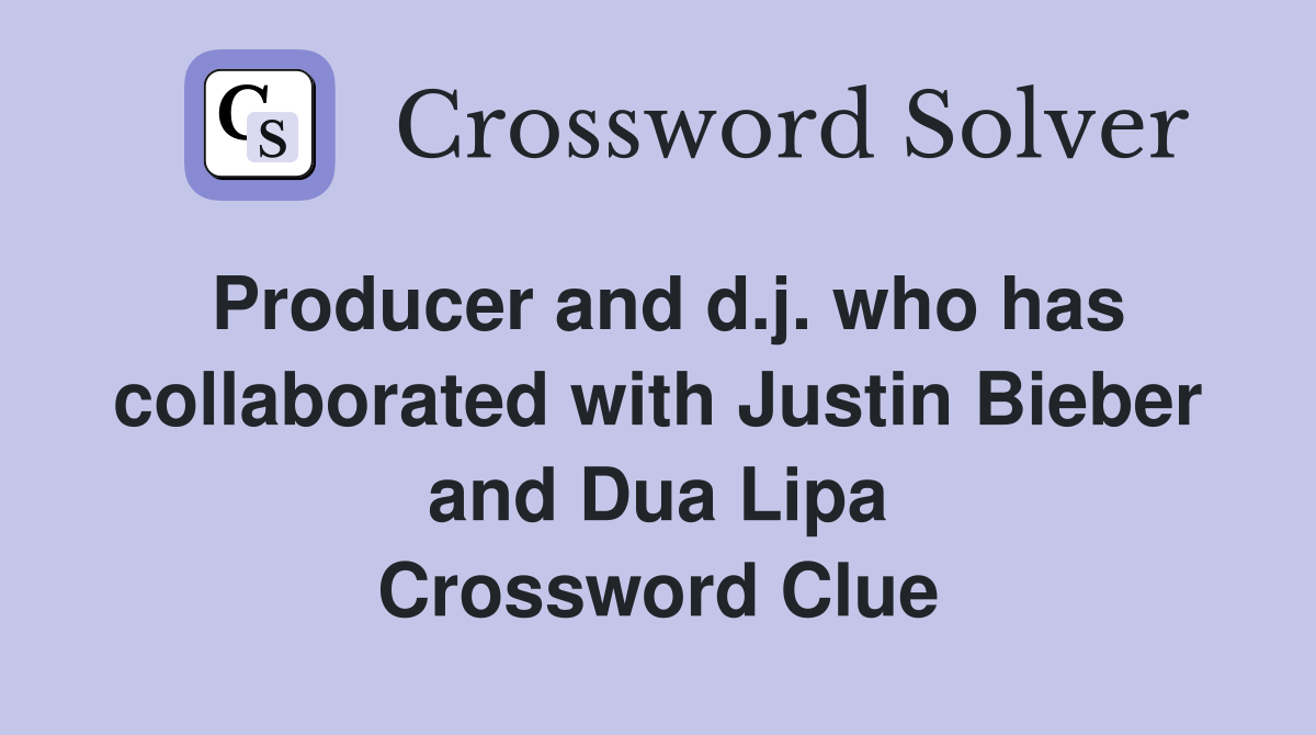 Producer and d.j. who has collaborated with Justin Bieber and Dua Lipa Crossword Clue