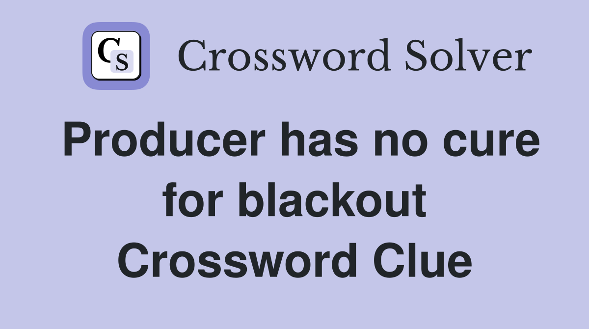 Producer has no cure for blackout Crossword Clue