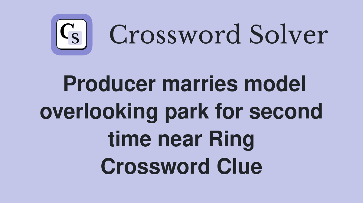 Producer marries model overlooking park for second time near Ring Crossword Clue