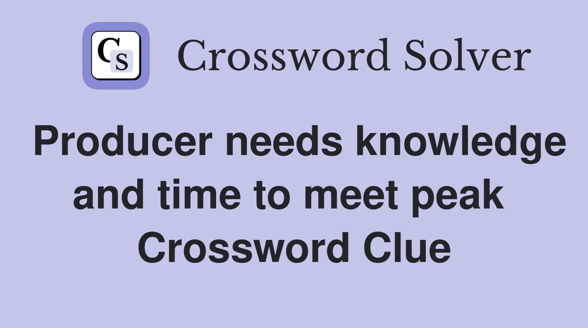 Producer needs knowledge and time to meet peak  Crossword Clue
