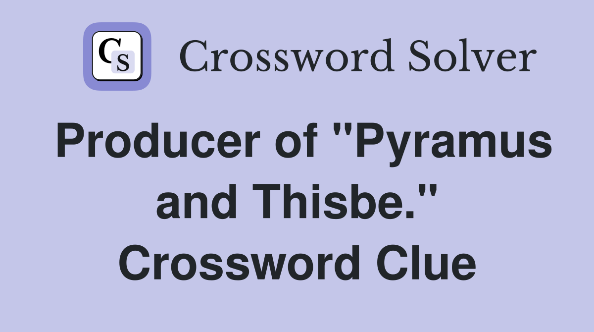 Producer of "Pyramus and Thisbe." Crossword Clue