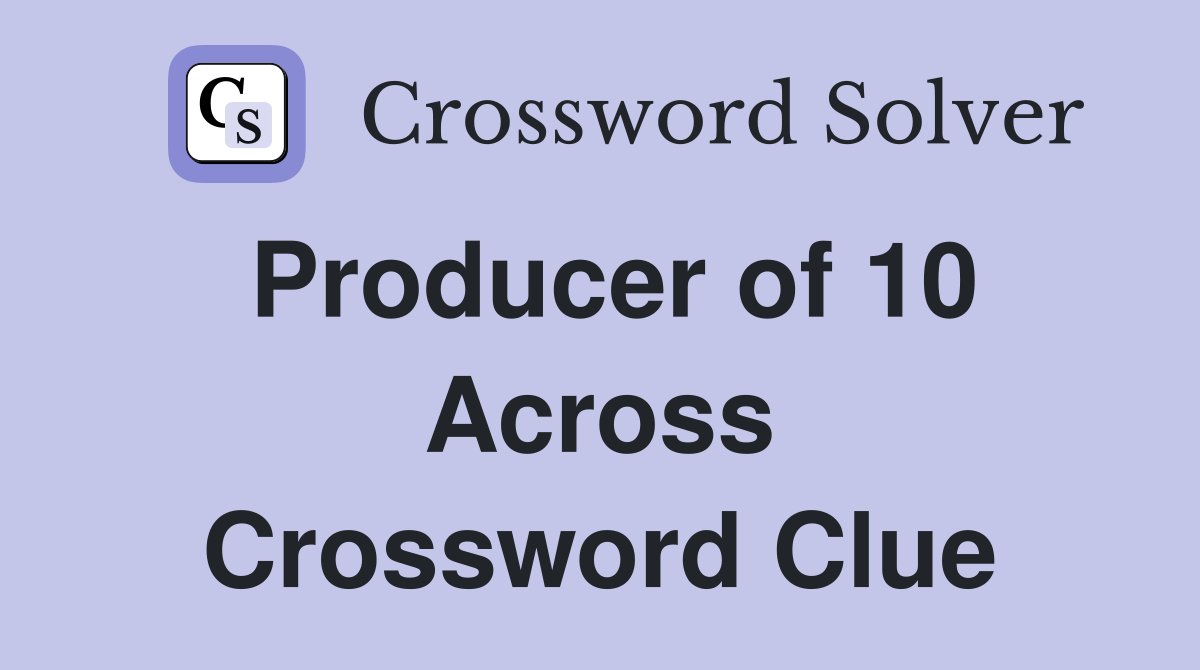 Producer of 10 Across Crossword Clue