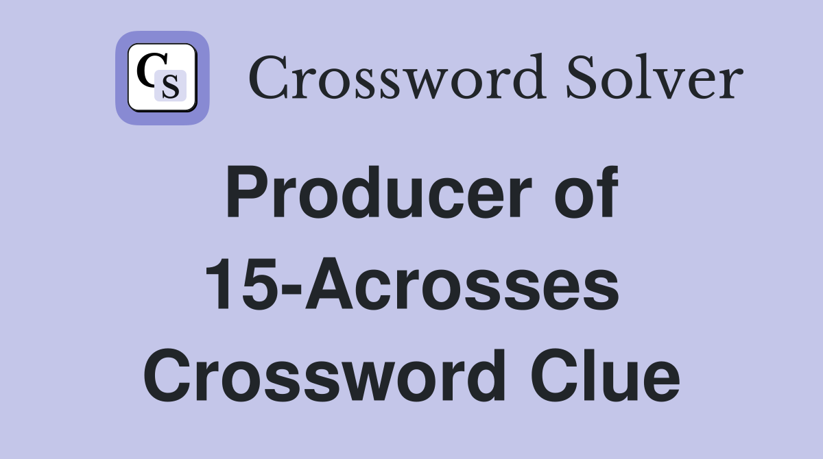 Producer of 15-Acrosses Crossword Clue