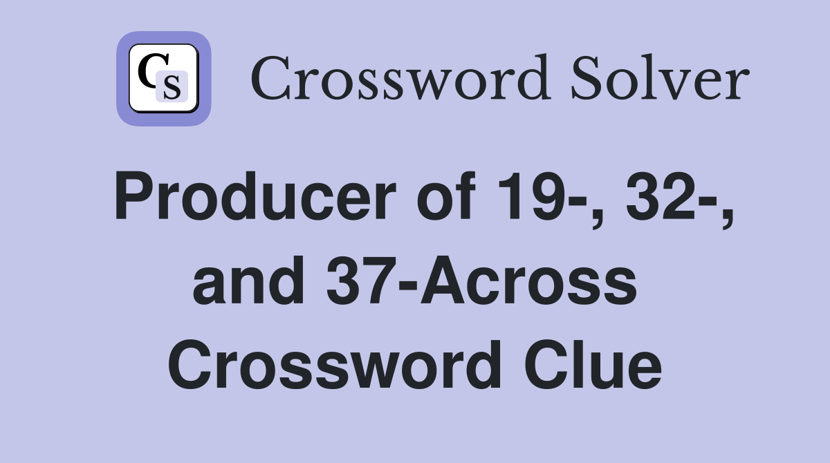 Producer of 19-, 32-, and 37-Across Crossword Clue