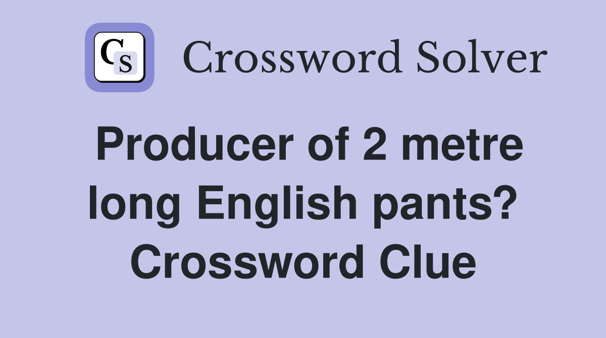 Producer of 2 metre long English pants? Crossword Clue