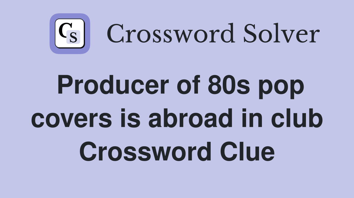 Producer of 80s pop covers is abroad in club Crossword Clue