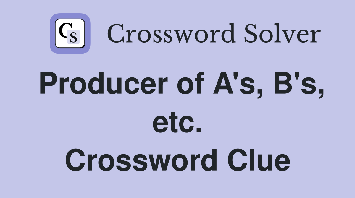 Producer of A's, B's, etc. Crossword Clue