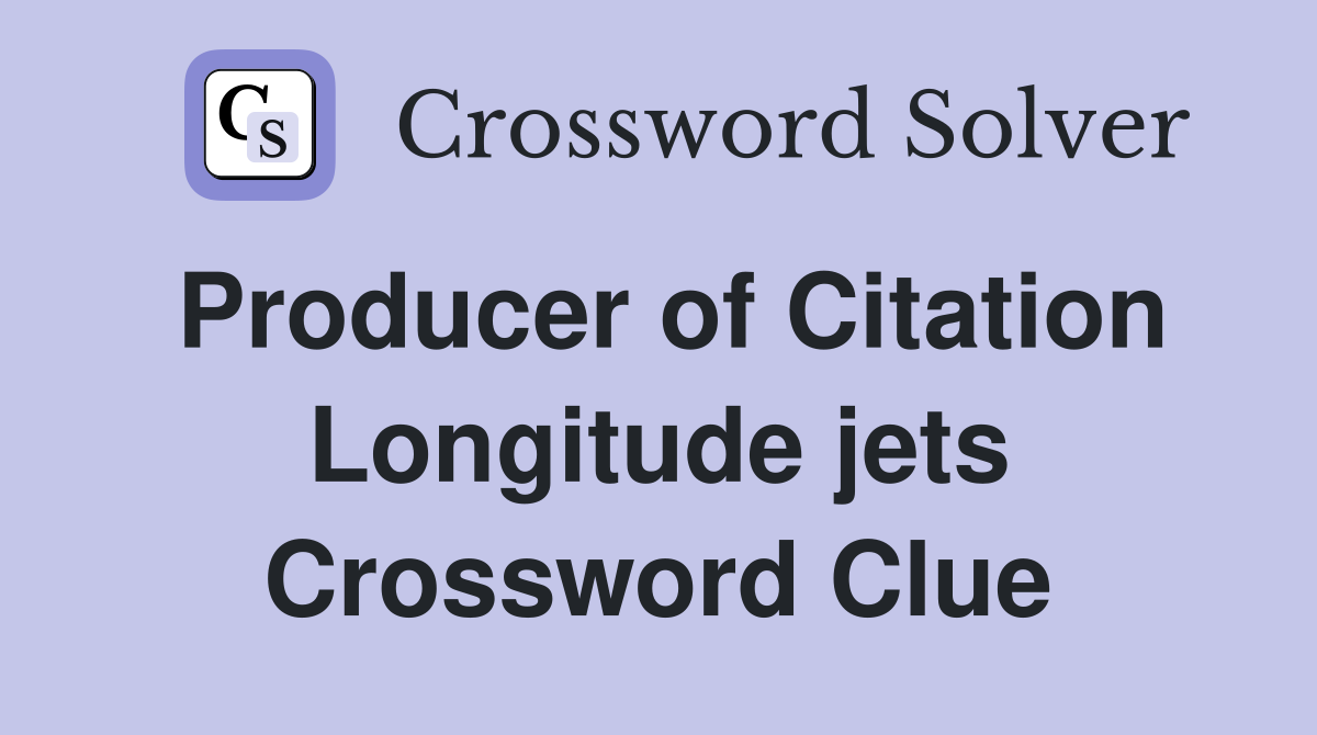 Producer of Citation Longitude jets Crossword Clue