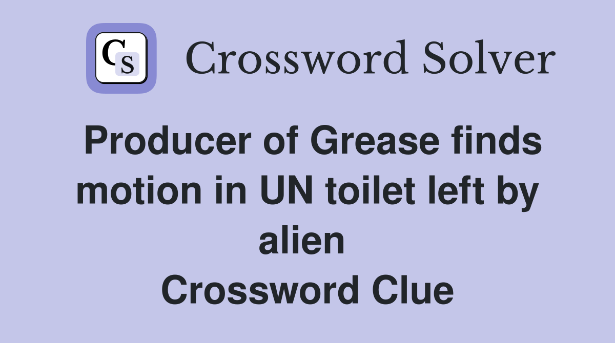 Producer of Grease finds motion in UN toilet left by alien  Crossword Clue